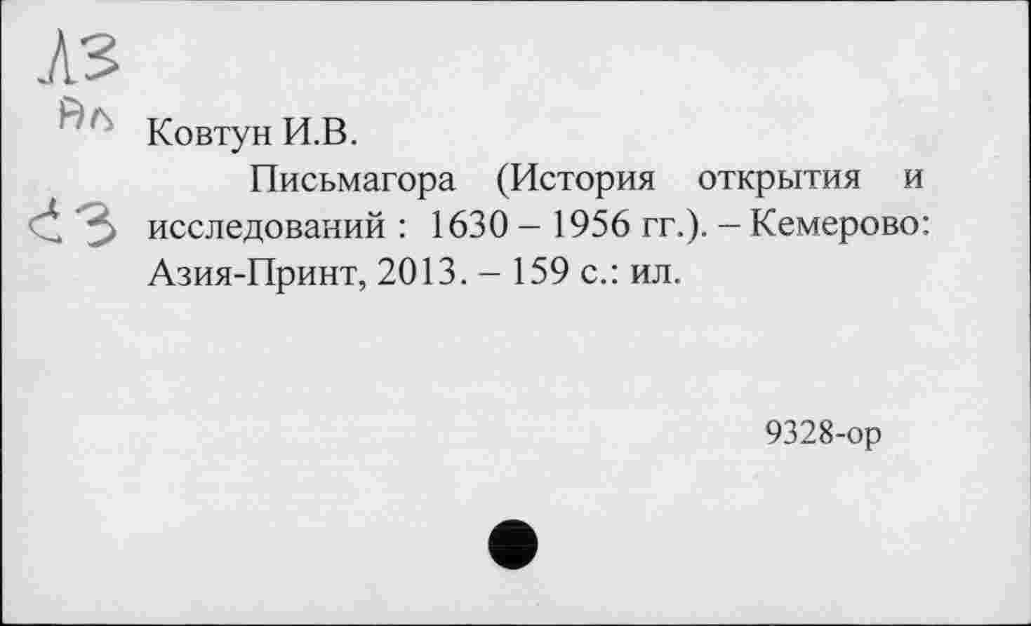 ﻿Ковтун И.В.
Письмагора (История открытия и исследований : 1630 - 1956 гг.). — Кемерово: Азия-Принт, 2013. - 159 с.: ил.
9328-ор